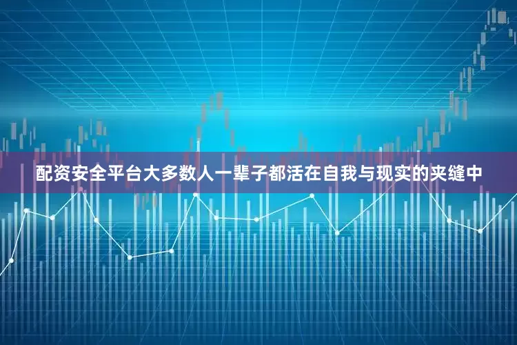 配资安全平台大多数人一辈子都活在自我与现实的夹缝中