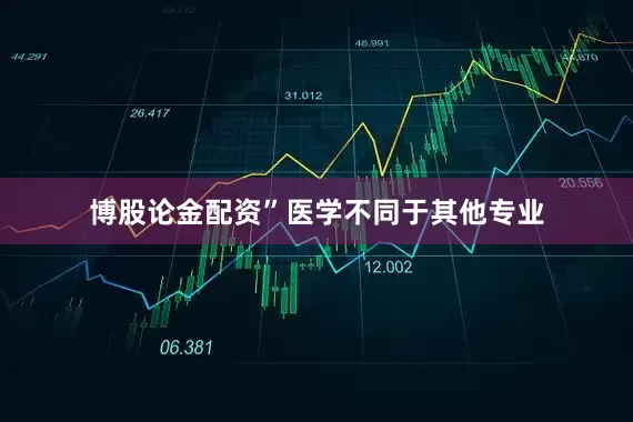 博股论金配资”医学不同于其他专业