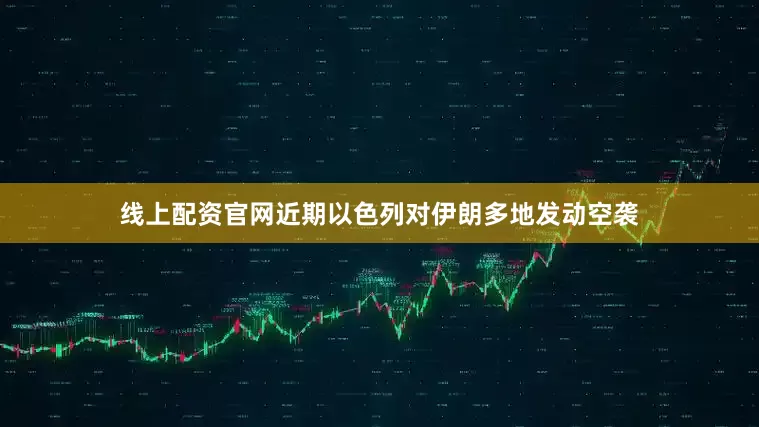 线上配资官网近期以色列对伊朗多地发动空袭