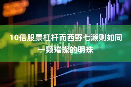 10倍股票杠杆而西野七濑则如同一颗璀璨的明珠