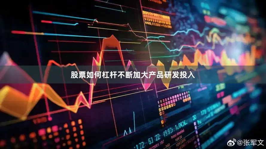 股票如何杠杆不断加大产品研发投入