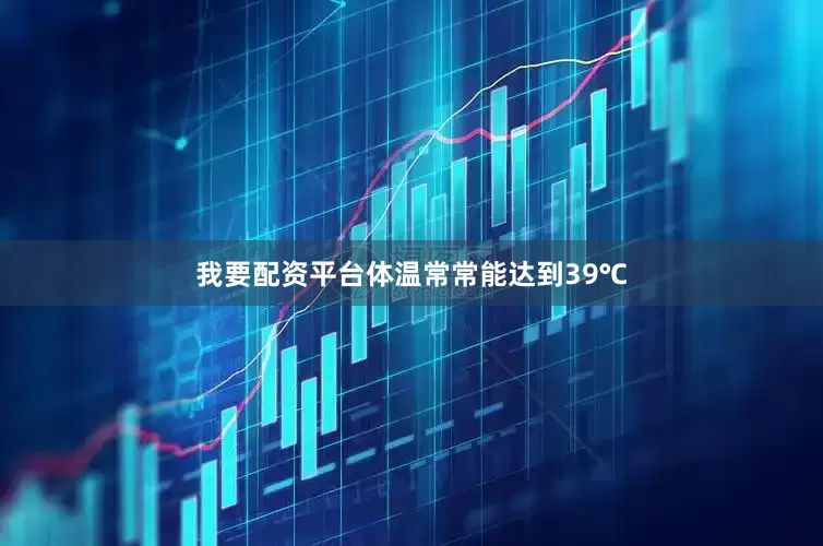 我要配资平台体温常常能达到39℃