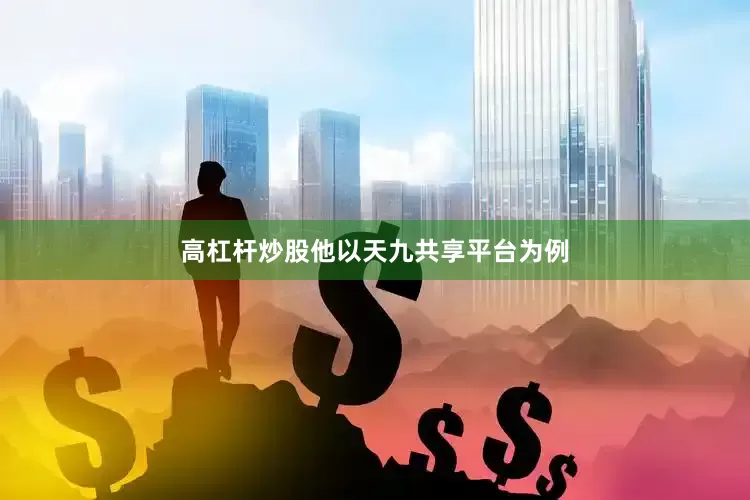 高杠杆炒股他以天九共享平台为例