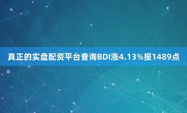 真正的实盘配资平台查询BDI涨4.13%报1489点