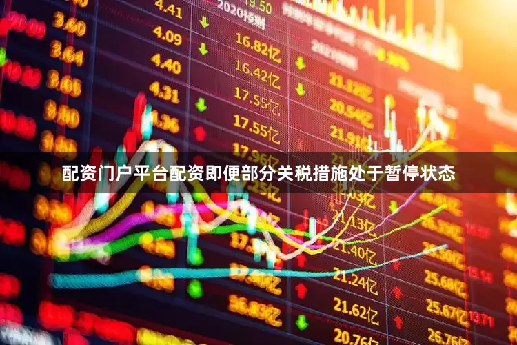 配资门户平台配资即便部分关税措施处于暂停状态