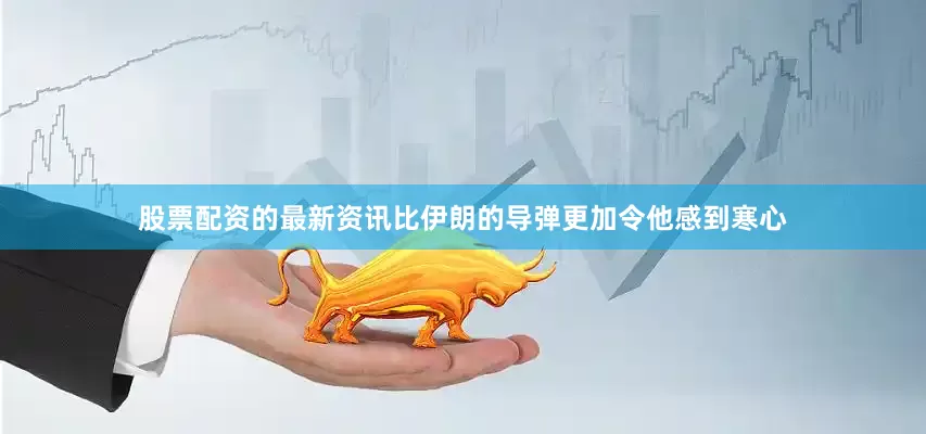 股票配资的最新资讯比伊朗的导弹更加令他感到寒心