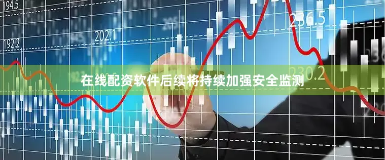 在线配资软件后续将持续加强安全监测