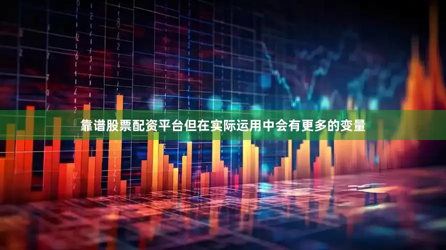 靠谱股票配资平台但在实际运用中会有更多的变量