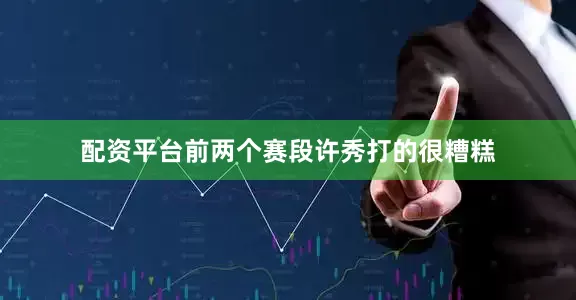 配资平台前两个赛段许秀打的很糟糕