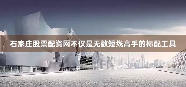 石家庄股票配资网不仅是无数短线高手的标配工具
