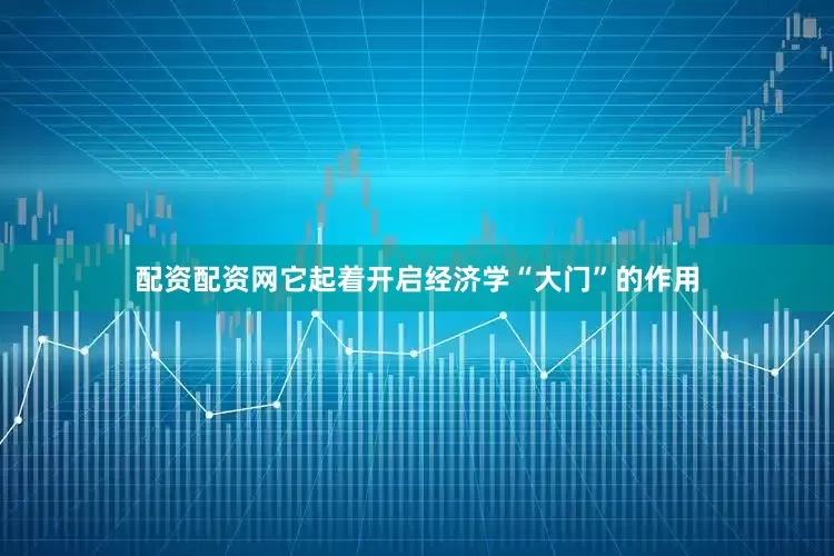 配资配资网它起着开启经济学“大门”的作用