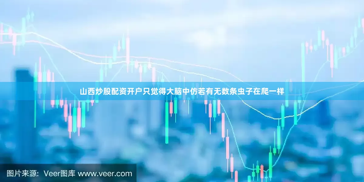 山西炒股配资开户只觉得大脑中仿若有无数条虫子在爬一样