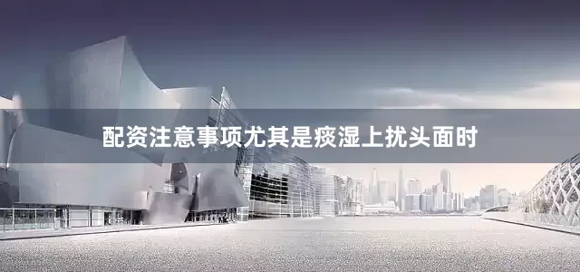 配资注意事项尤其是痰湿上扰头面时