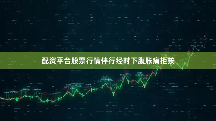 配资平台股票行情伴行经时下腹胀痛拒按