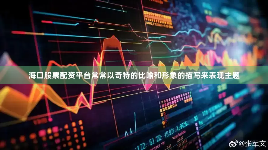 海口股票配资平台常常以奇特的比喻和形象的描写来表现主题