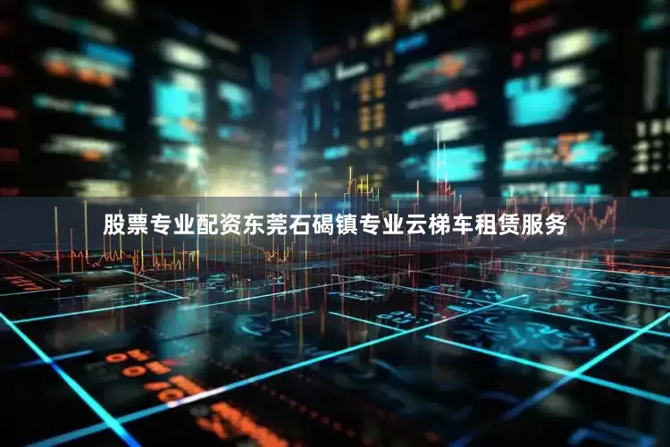 股票专业配资东莞石碣镇专业云梯车租赁服务