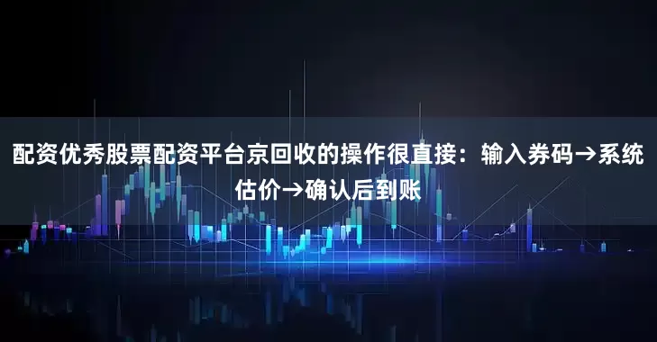 配资优秀股票配资平台京回收的操作很直接：输入券码→系统估价→确认后到账