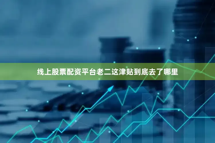 线上股票配资平台老二这津贴到底去了哪里