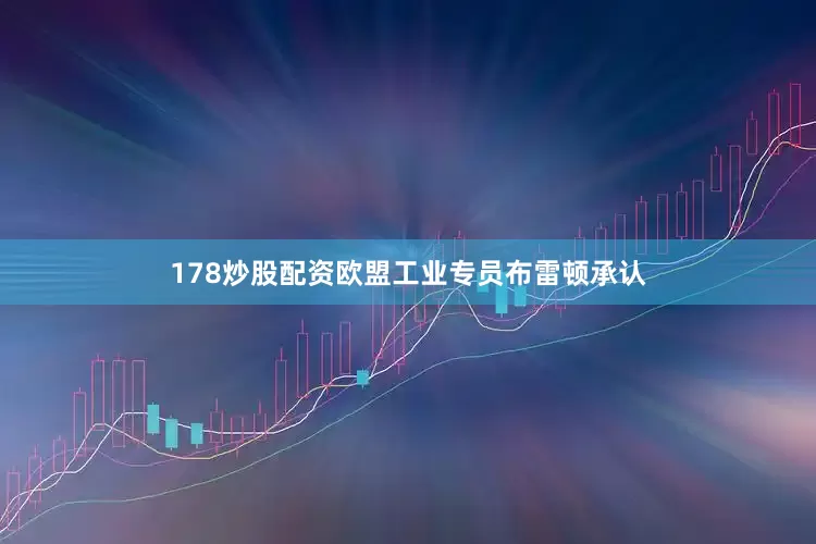 178炒股配资欧盟工业专员布雷顿承认