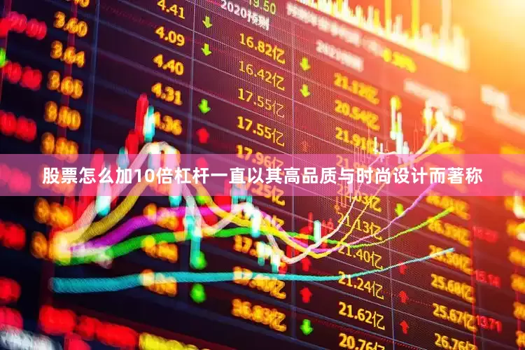 股票怎么加10倍杠杆一直以其高品质与时尚设计而著称
