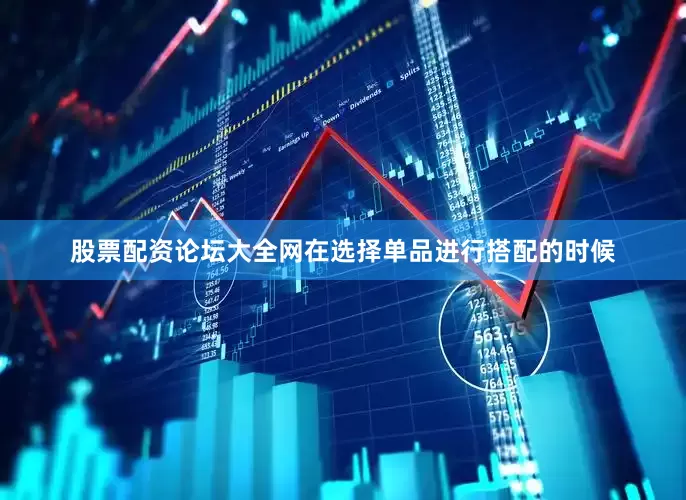股票配资论坛大全网在选择单品进行搭配的时候