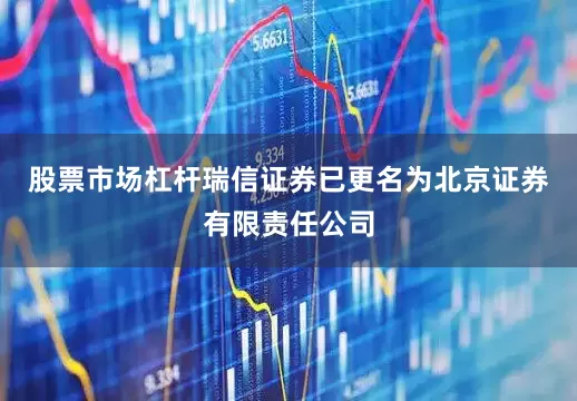 股票市场杠杆瑞信证券已更名为北京证券有限责任公司