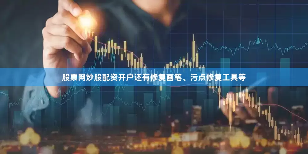 股票网炒股配资开户还有修复画笔、污点修复工具等