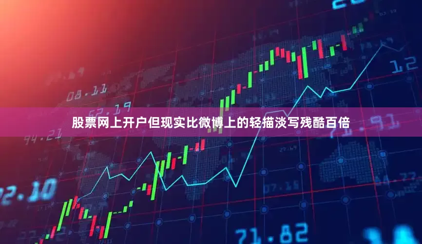 股票网上开户但现实比微博上的轻描淡写残酷百倍