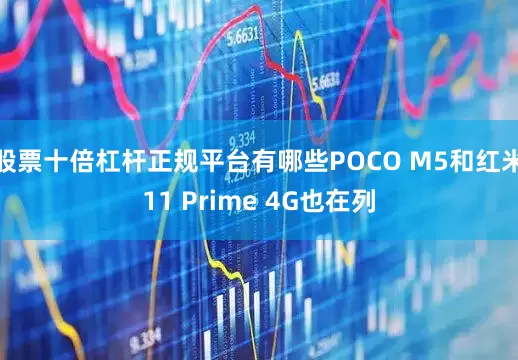 股票十倍杠杆正规平台有哪些POCO M5和红米11 Prime 4G也在列