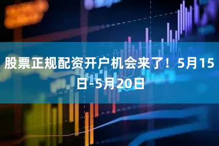 股票正规配资开户机会来了！5月15日-5月20日