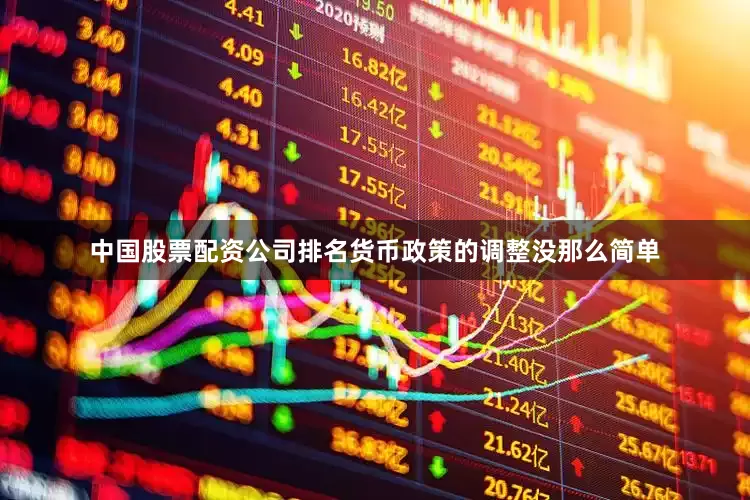 中国股票配资公司排名货币政策的调整没那么简单