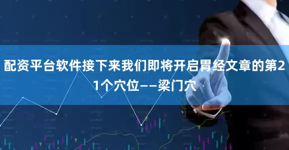 配资平台软件接下来我们即将开启胃经文章的第21个穴位——梁门穴