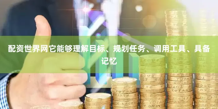 配资世界网它能够理解目标、规划任务、调用工具、具备记忆