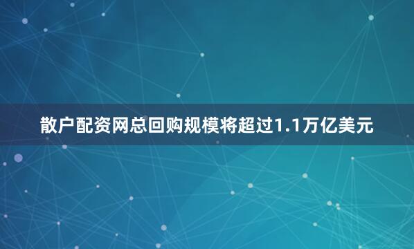 散户配资网总回购规模将超过1.1万亿美元
