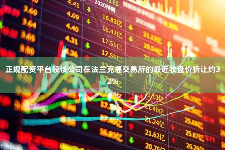正规配资平台较该公司在法兰克福交易所的最近收盘价折让约32%