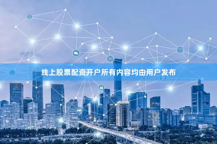 线上股票配资开户所有内容均由用户发布