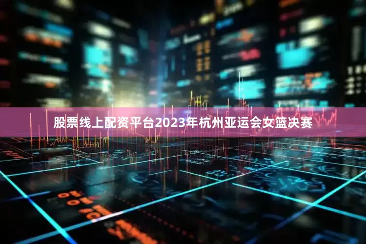 股票线上配资平台2023年杭州亚运会女篮决赛