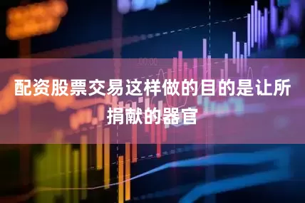 配资股票交易这样做的目的是让所捐献的器官