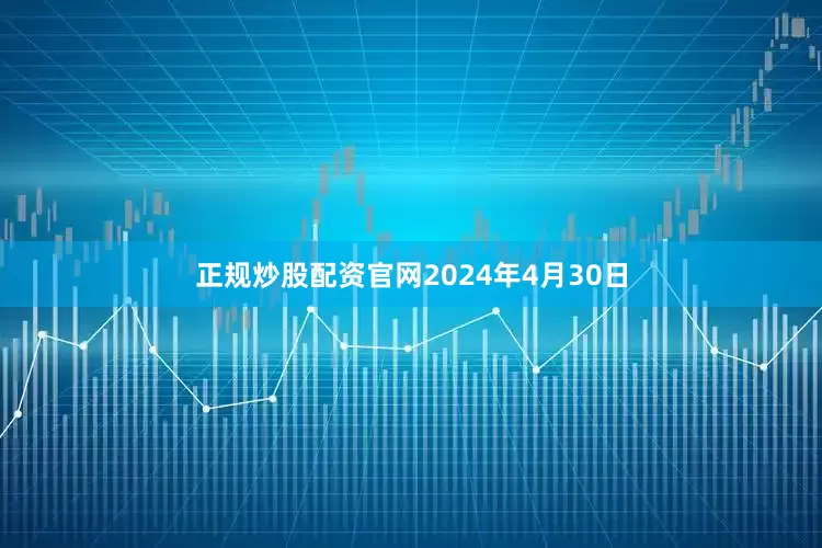 正规炒股配资官网2024年4月30日