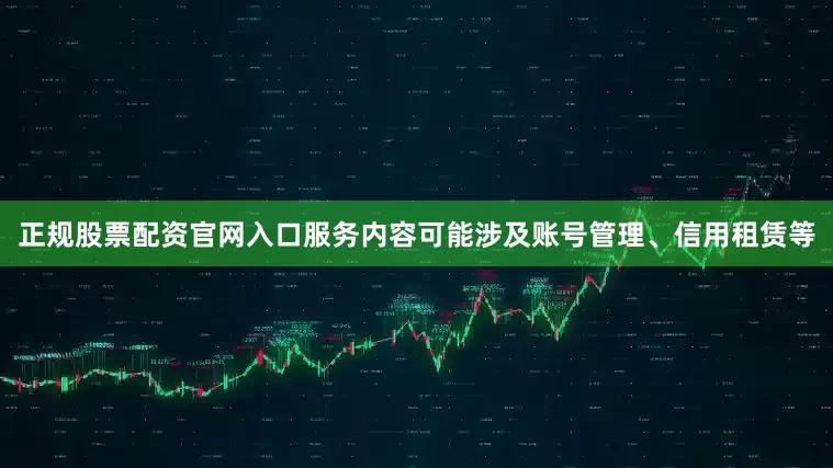 正规股票配资官网入口服务内容可能涉及账号管理、信用租赁等