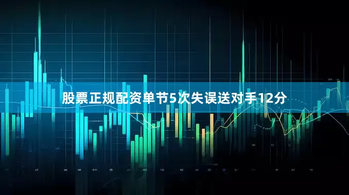 股票正规配资单节5次失误送对手12分