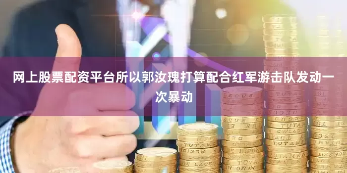 网上股票配资平台所以郭汝瑰打算配合红军游击队发动一次暴动