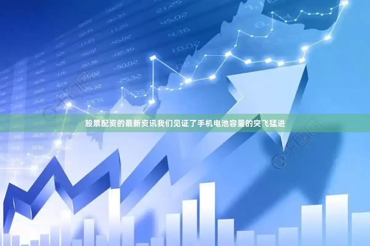 股票配资的最新资讯我们见证了手机电池容量的突飞猛进