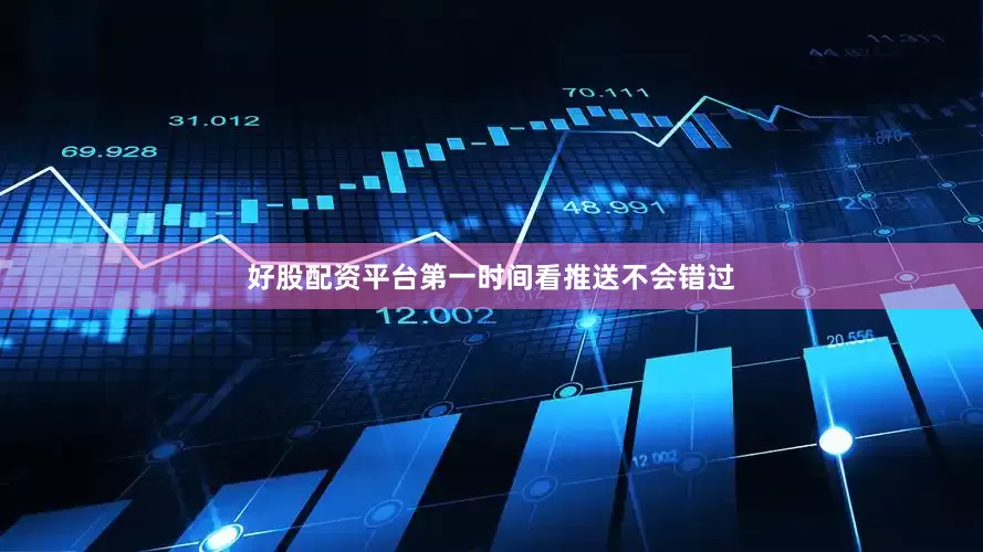 好股配资平台第一时间看推送不会错过